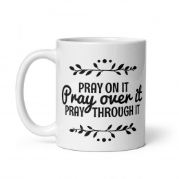 Pray On It, Pray Over it, Pray Through it - White Glossy Mug